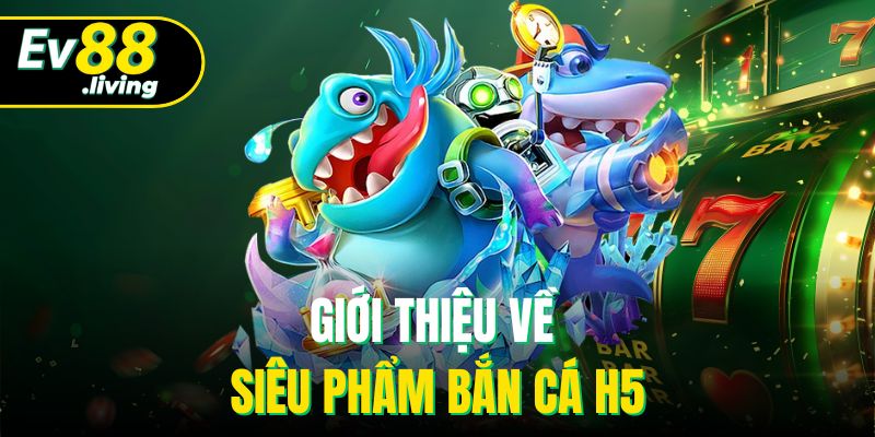 Giới thiệu về siêu phẩm bắn cá H5