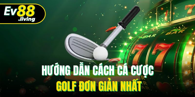 Hướng dẫn cách cá cược Golf đơn giản nhất