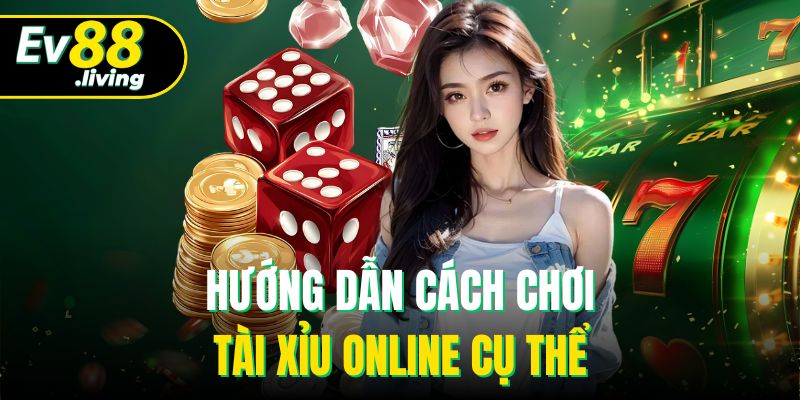 Hướng dẫn cách chơi tài xỉu online cụ thể